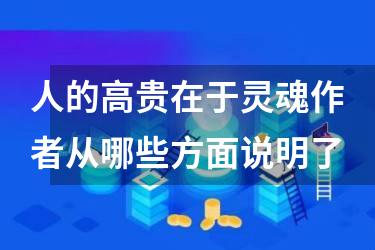 人的高贵在于灵魂作者从哪些方面说明了