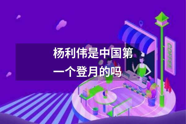 杨利伟是中国第一个登月的吗