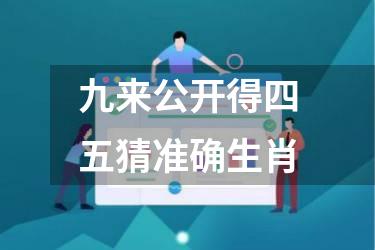 九来公开得四五猜准确生肖