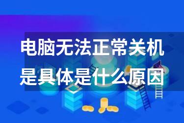 电脑无法正常关机是具体是什么原因