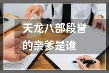 天龙八部段誉的亲爹是谁