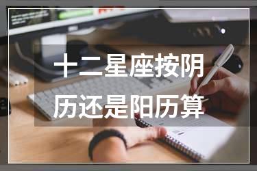 十二星座按阴历还是阳历算
