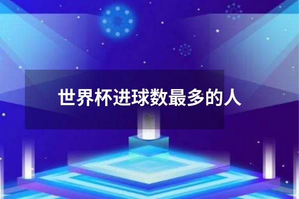 世界杯进球数最多的人