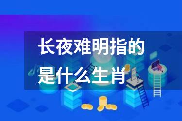 长夜难明指的是什么生肖