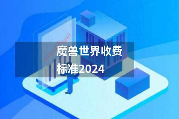 魔兽世界收费标准2024