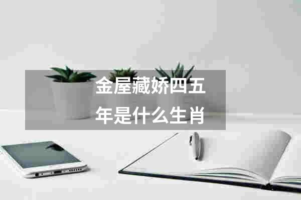 金屋藏娇四五年是什么生肖