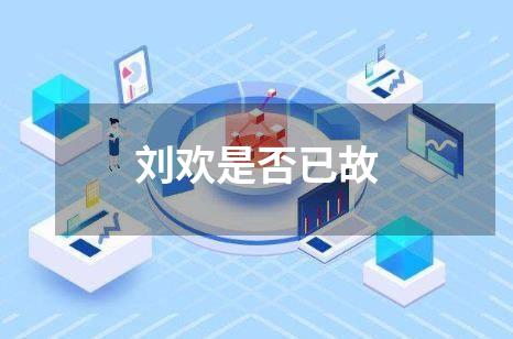 刘欢是否已故