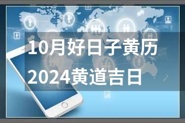 10月好日子黄历2024黄道吉日
