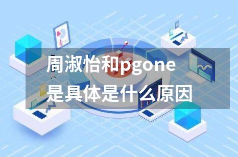 周淑怡和pgone是具体是什么原因
