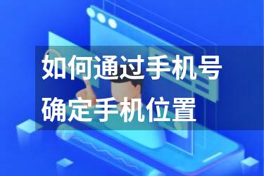 如何通过手机号确定手机位置