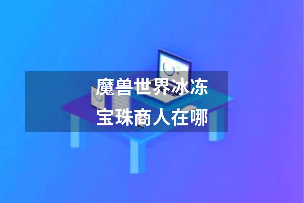 魔兽世界冰冻宝珠商人在哪