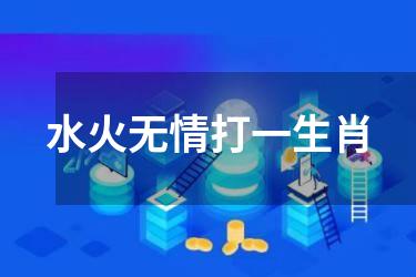 水火无情打一生肖