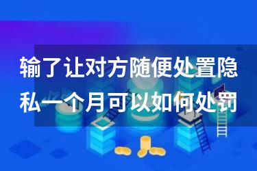 输了让对方随便处置隐私一个月可以如何处罚