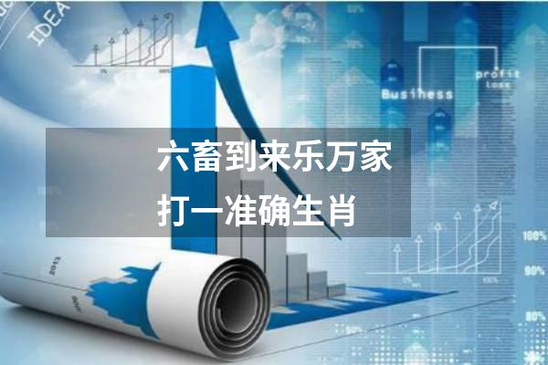 六畜到来乐万家打一准确生肖