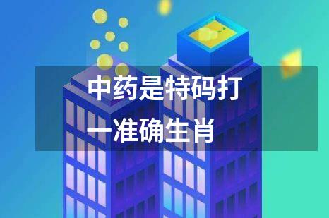 中药是特码打一准确生肖