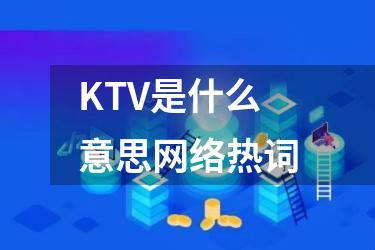 KTV是什么意思网络热词