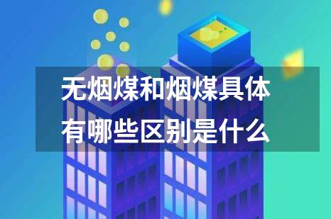 无烟煤和烟煤具体有哪些区别是什么