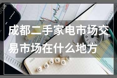成都二手家电市场交易市场在什么地方