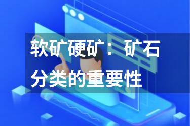 软矿硬矿：矿石分类的重要性