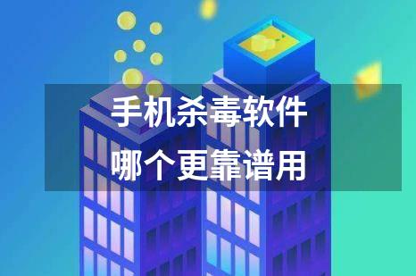 手机杀毒软件哪个更靠谱用