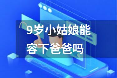 9岁小姑娘能容下爸爸吗