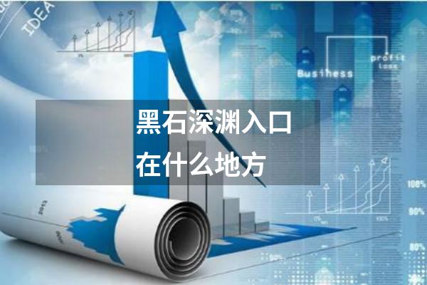 黑石深渊入口在什么地方