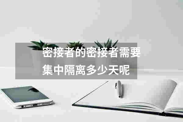 密接者的密接者需要集中隔离多少天呢