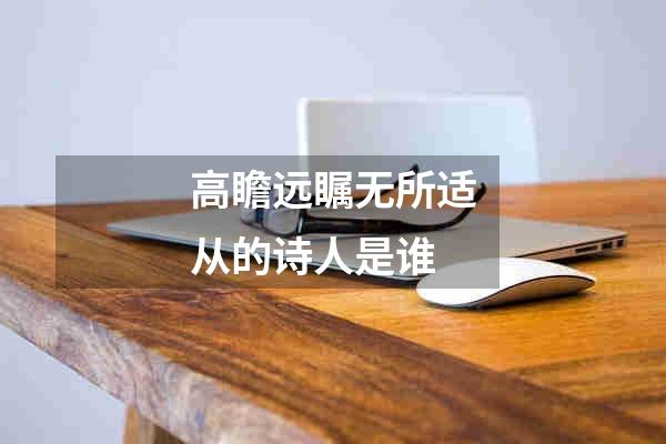 高瞻远瞩无所适从的诗人是谁