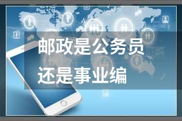 邮政是公务员还是事业编