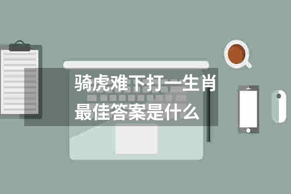 骑虎难下打一生肖最佳答案是什么