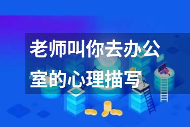 老师叫你去办公室的心理描写