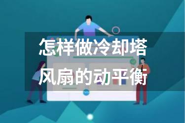 怎样做冷却塔风扇的动平衡