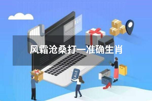 风霜沧桑打一准确生肖