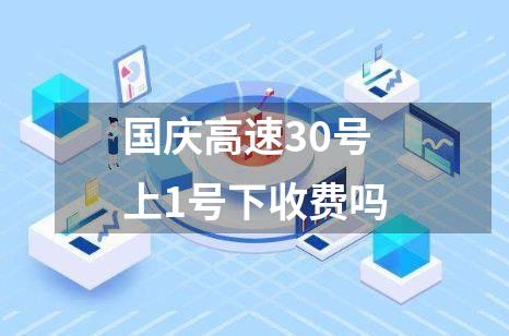 国庆高速30号上1号下收费吗
