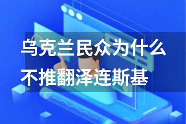 乌克兰民众为什么不推翻泽连斯基