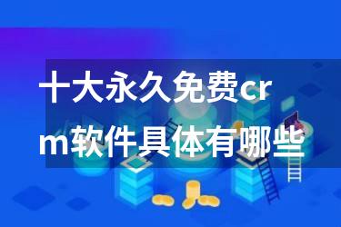 十大永久免费crm软件具体有哪些