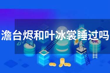 澹台烬和叶冰裳睡过吗