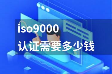 iso9000认证需要多少钱