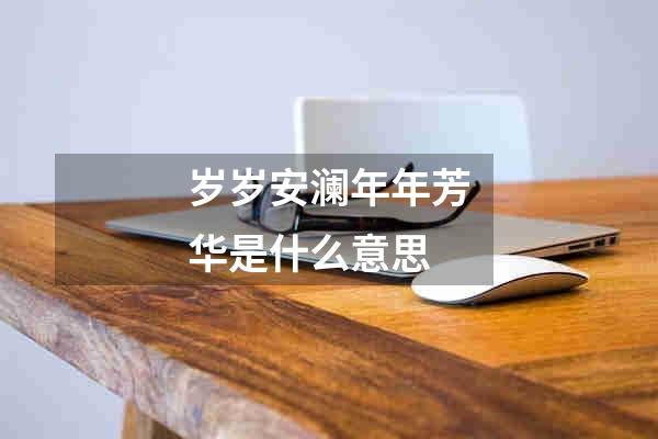 岁岁安澜年年芳华是什么意思