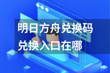 明日方舟兑换码兑换入口在哪
