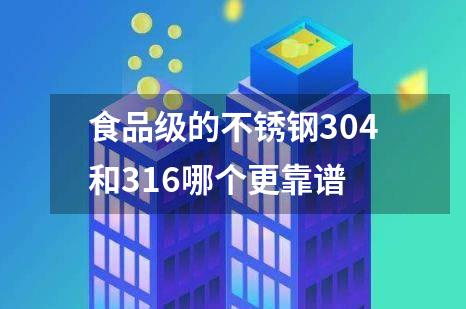 食品级的不锈钢304和316哪个更靠谱