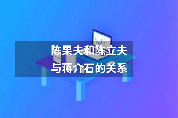 陈果夫和陈立夫与蒋介石的关系