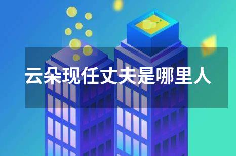 云朵现任丈夫是哪里人