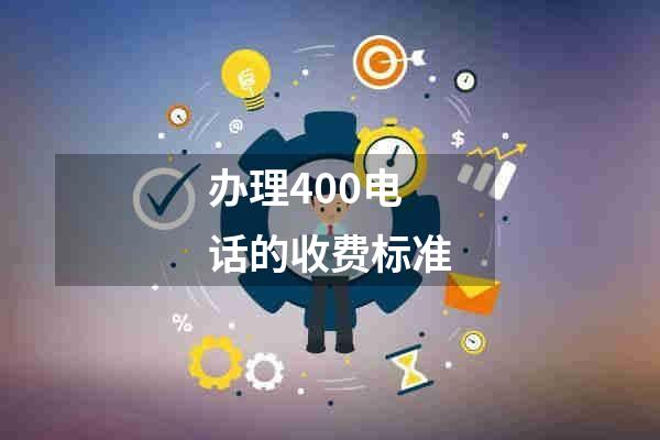 办理400电话的收费标准