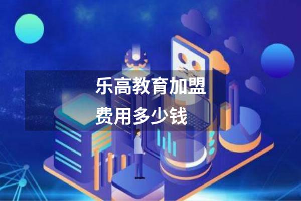 乐高教育加盟费用多少钱