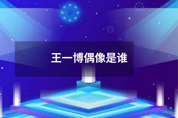 王一博偶像是谁