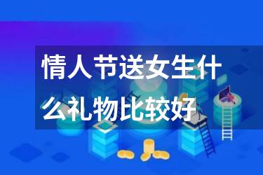 情人节送女生什么礼物比较好