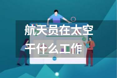 航天员在太空干什么工作