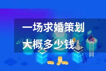 一场求婚策划大概多少钱
