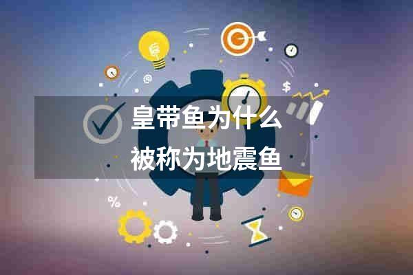 皇带鱼为什么被称为地震鱼